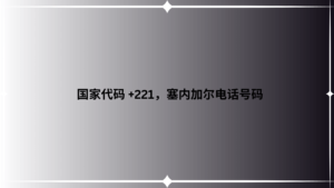 国家代码 +221，塞内加尔电话号码